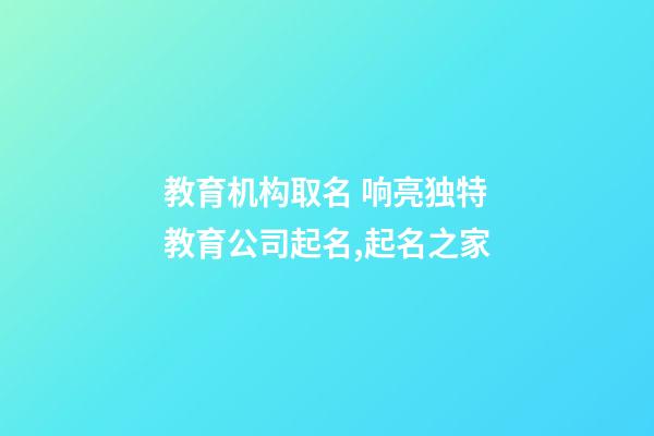 教育机构取名 响亮独特教育公司起名,起名之家-第1张-公司起名-玄机派